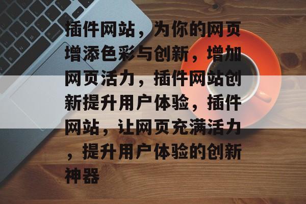 插件网站,为你的网页增添色彩与创新,增加网页活力,插件网站创新提升用户体验,插件网站,让网页充满活力,提升用户体验的创新神器 插件网站,为你的网页增添色彩与创新,增加网页活力,插件网站创新提升用户体验,插件网站,让网页充满活力,提升用户体验的创新神器
