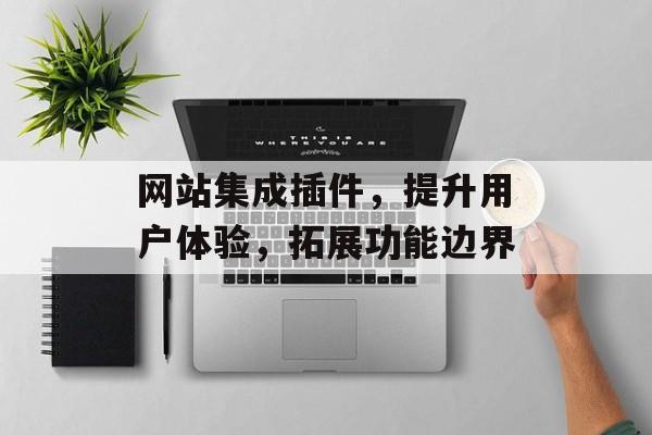 网站集成插件,提升用户体验,拓展功能边界 网站集成插件,提升用户体验,拓展功能边界