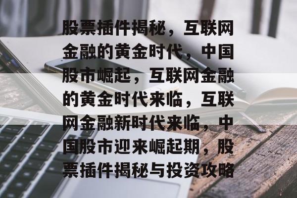 股票插件揭秘，互联网金融的黄金时代，中国股市崛起，互联网金融的黄金时代来临，互联网金融新时代来临，中国股市迎来崛起期，股票插件揭秘与投资攻略