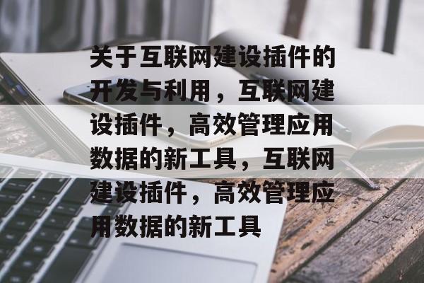 关于互联网建设插件的开发与利用,互联网建设插件,高效管理应用数据的新工具,互联网建设插件,高效管理应用数据的新工具 关于互联网建设插件的开发与利用,互联网建设插件,高效管理应用数据的新工具,互联网建设插件,高效管理应用数据的新工具