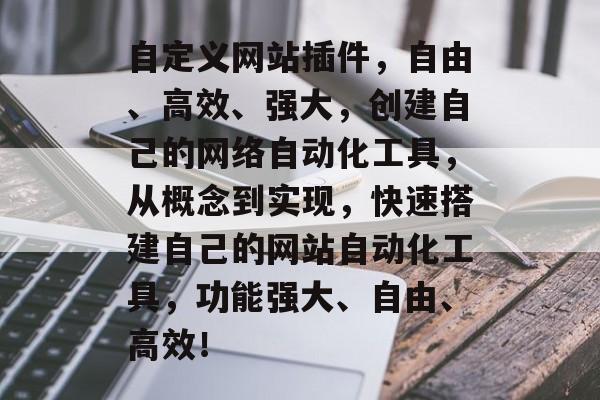 自定义网站插件,自由、高效、强大,创建自己的网络自动化工具,从概念到实现,快速搭建自己的网站自动化工具,功能强大、自由、高效! 自定义网站插件,自由、高效、强大,创建自己的网络自动化工具,从概念到实现,快速搭建自己的网站自动化工具,功能强大、自由、高效!