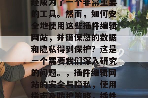 插件编辑网站在互联网技术的快速发展下,已经成为了一个非常重要的工具。然而,如何安全地使用这些插件编辑网站,并确保您的数据和隐私得到保护?这是一个需要我们深入研究的问题。,插件编辑网站的安全与隐私,使用指南及防护策略,插件编辑网站安全与隐私指南 插件编辑网站在互联网技术的快速发展下,已经成为了一个非常重要的工具。然而,如何安全地使用这些插件编辑网站,并确保您的数据和隐私得到保护?这是一个需要我们深入研究的问题。,插件编辑网站的安全与隐私,使用指南及防护策略,插件编辑网站安全与隐私指南