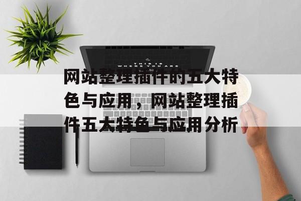 网站整理插件的五大特色与应用,网站整理插件五大特色与应用分析 网站整理插件的五大特色与应用,网站整理插件五大特色与应用分析