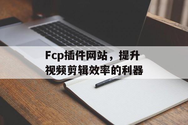 Fcp插件网站,提升视频剪辑效率的利器 Fcp插件网站,提升视频剪辑效率的利器