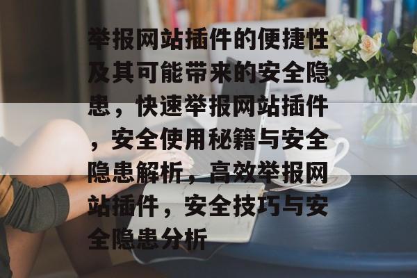 举报网站插件的便捷性及其可能带来的安全隐患，快速举报网站插件，安全使用秘籍与安全隐患解析，高效举报网站插件，安全技巧与安全隐患分析