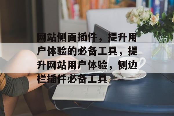 网站侧面插件,提升用户体验的必备工具,提升网站用户体验,侧边栏插件必备工具 网站侧面插件,提升用户体验的必备工具,提升网站用户体验,侧边栏插件必备工具