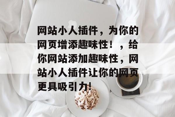 网站小人插件,为你的网页增添趣味性!,给你网站添加趣味性,网站小人插件让你的网页更具吸引力! 网站小人插件,为你的网页增添趣味性!,给你网站添加趣味性,网站小人插件让你的网页更具吸引力!