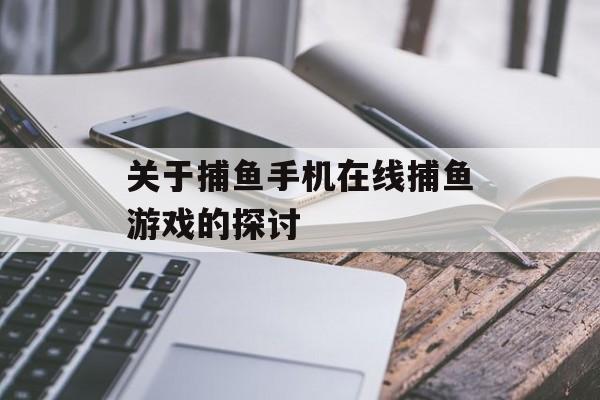 关于捕鱼手机在线捕鱼游戏的探讨 关于捕鱼手机在线捕鱼游戏的探讨
