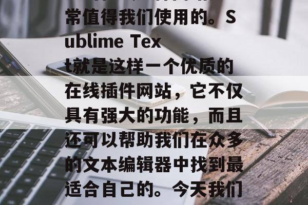 在我们日常生活中，许多工具和软件都是为了提高我们的工作效率而存在的。其中，一些优秀的在线插件网站是非常值得我们使用的。Sublime Text就是这样一个优质的在线插件网站，它不仅具有强大的功能，而且还可以帮助我们在众多的文本编辑器中找到最适合自己的。今天我们就一起来看看这个出色的在线插件网站。，Sublime Text，提升工作效率的优质选择