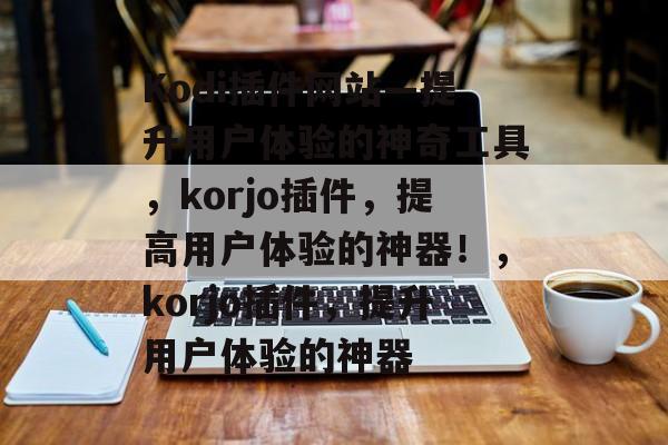 Kodi插件网站—提升用户体验的神奇工具,korjo插件,提高用户体验的神器!,korjo插件,提升用户体验的神器 Kodi插件网站—提升用户体验的神奇工具,korjo插件,提高用户体验的神器!,korjo插件,提升用户体验的神器