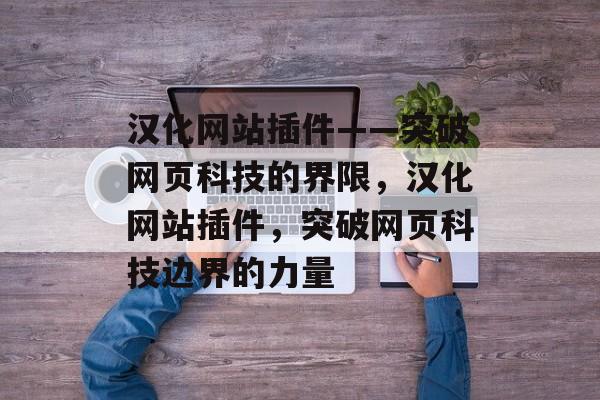 汉化网站插件——突破网页科技的界限,汉化网站插件,突破网页科技边界的力量 汉化网站插件——突破网页科技的界限,汉化网站插件,突破网页科技边界的力量