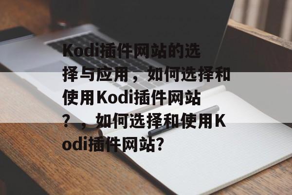Kodi插件网站的选择与应用,如何选择和使用Kodi插件网站?,如何选择和使用Kodi插件网站? Kodi插件网站的选择与应用,如何选择和使用Kodi插件网站?,如何选择和使用Kodi插件网站?