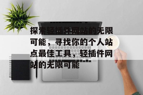 探索轻插件网站的无限可能,寻找你的个人站点最佳工具,轻插件网站的无限可能 探索轻插件网站的无限可能,寻找你的个人站点最佳工具,轻插件网站的无限可能