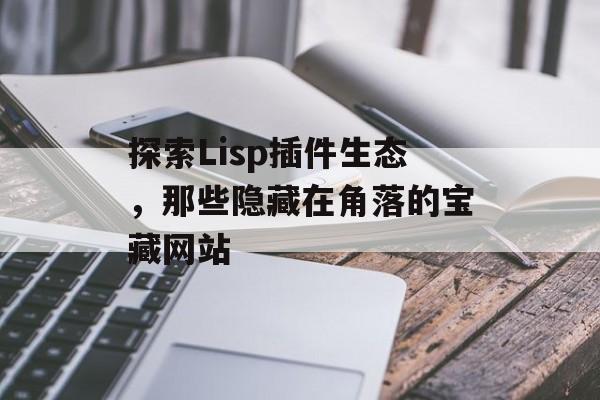 探索Lisp插件生态,那些隐藏在角落的宝藏网站 探索Lisp插件生态,那些隐藏在角落的宝藏网站