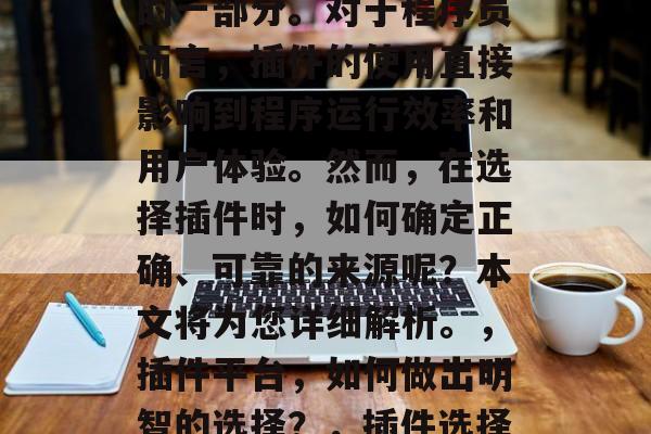 插件作者网站已经成为互联网行业中不可或缺的一部分。对于程序员而言,插件的使用直接影响到程序运行效率和用户体验。然而,在选择插件时,如何确定正确、可靠的来源呢?本文将为您详细解析。,插件平台,如何做出明智的选择?,插件选择指南,如何评估插件的可靠性 插件作者网站已经成为互联网行业中不可或缺的一部分。对于程序员而言,插件的使用直接影响到程序运行效率和用户体验。然而,在选择插件时,如何确定正确、可靠的来源呢?本文将为您详细解析。,插件平台,如何做出明智的选择?,插件选择指南,如何评估插件的可靠性