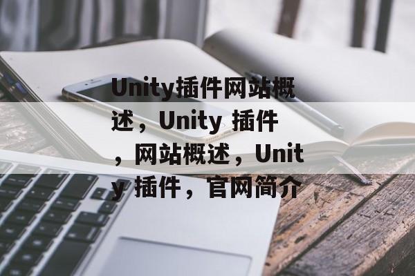 Unity插件网站概述,Unity 插件,网站概述,Unity 插件,官网简介 Unity插件网站概述,Unity 插件,网站概述,Unity 插件,官网简介