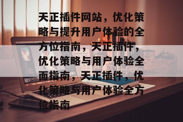 天正插件网站,优化策略与提升用户体验的全方位指南,天正插件,优化策略与用户体验全面指南,天正插件,优化策略与用户体验全方位指南 天正插件网站,优化策略与提升用户体验的全方位指南,天正插件,优化策略与用户体验全面指南,天正插件,优化策略与用户体验全方位指南