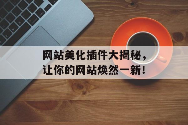 网站美化插件大揭秘,让你的网站焕然一新! 网站美化插件大揭秘,让你的网站焕然一新!