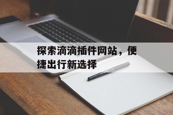 探索滴滴插件网站，便捷出行新选择