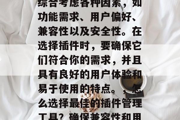 插件推荐网站的选择应综合考虑各种因素,如功能需求、用户偏好、兼容性以及安全性。在选择插件时,要确保它们符合你的需求,并且具有良好的用户体验和易于使用的特点。,怎么选择最佳的插件管理工具?确保兼容性和用户体验,一个全面指南 插件推荐网站的选择应综合考虑各种因素,如功能需求、用户偏好、兼容性以及安全性。在选择插件时,要确保它们符合你的需求,并且具有良好的用户体验和易于使用的特点。,怎么选择最佳的插件管理工具?确保兼容性和用户体验,一个全面指南