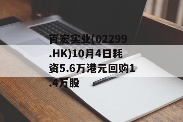 百宏实业(02299.HK)10月4日耗资5.6万港元回购1.4万股 百宏实业(02299.HK)10月4日耗资5.6万港元回购1.4万股