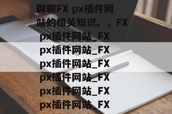 FX px插件网站有哪些?今天就来和大家聊聊FX px插件网站的相关知识。,FX px插件网站_FX px插件网站_FX px插件网站_FX px插件网站_FX px插件网站_FX px插件网站_FX px插件网站_FX px插件网站_ FX px插件网站有哪些?今天就来和大家聊聊FX px插件网站的相关知识。,FX px插件网站_FX px插件网站_FX px插件网站_FX px插件网站_FX px插件网站_FX px插件网站_FX px插件网站_FX px插件网站_