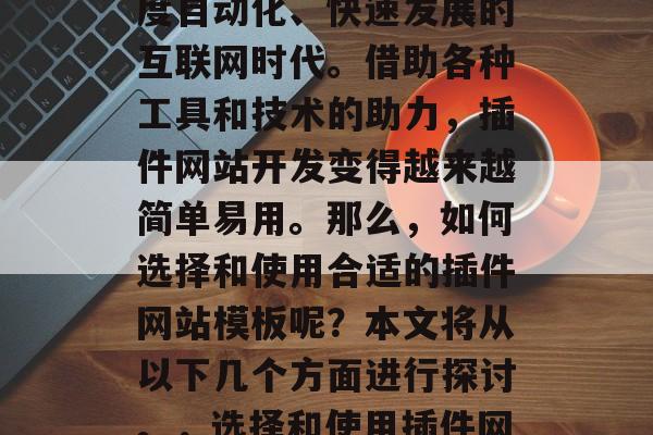 插件网站模板是一门技术,尤其在如今这个高度自动化、快速发展的互联网时代。借助各种工具和技术的助力,插件网站开发变得越来越简单易用。那么,如何选择和使用合适的插件网站模板呢?本文将从以下几个方面进行探讨。,选择和使用插件网站模板,务必遵循这些建议! 插件网站模板是一门技术,尤其在如今这个高度自动化、快速发展的互联网时代。借助各种工具和技术的助力,插件网站开发变得越来越简单易用。那么,如何选择和使用合适的插件网站模板呢?本文将从以下几个方面进行探讨。,选择和使用插件网站模板,务必遵循这些建议!