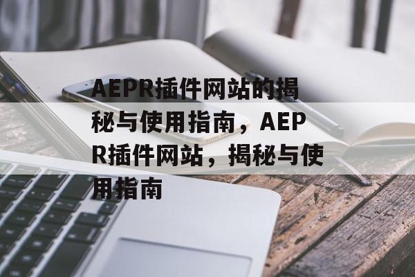 AEPR插件网站的揭秘与使用指南,AEPR插件网站,揭秘与使用指南 AEPR插件网站的揭秘与使用指南,AEPR插件网站,揭秘与使用指南