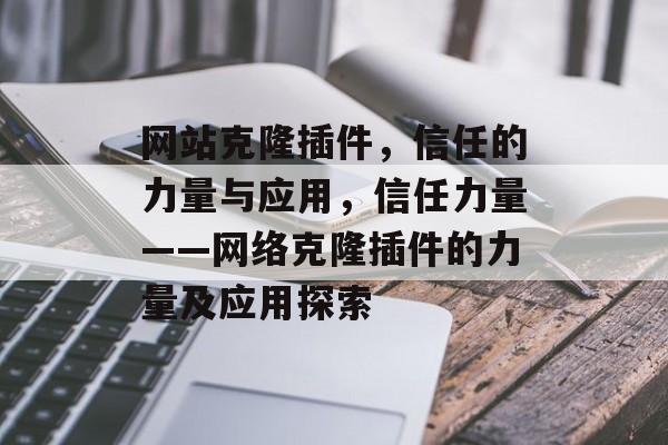 网站克隆插件,信任的力量与应用,信任力量——网络克隆插件的力量及应用探索 网站克隆插件,信任的力量与应用,信任力量——网络克隆插件的力量及应用探索