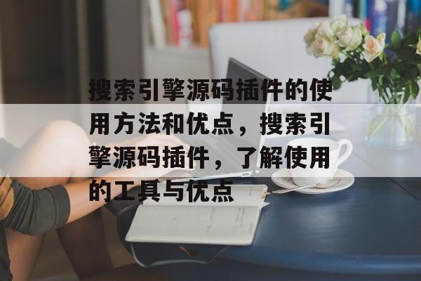 搜索引擎源码插件的使用方法和优点,搜索引擎源码插件,了解使用的工具与优点 搜索引擎源码插件的使用方法和优点,搜索引擎源码插件,了解使用的工具与优点