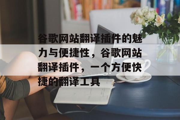 谷歌网站翻译插件的魅力与便捷性,谷歌网站翻译插件,一个方便快捷的翻译工具 谷歌网站翻译插件的魅力与便捷性,谷歌网站翻译插件,一个方便快捷的翻译工具