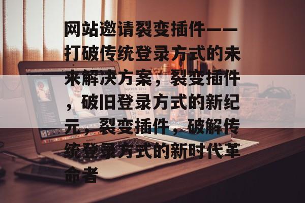网站邀请裂变插件——打破传统登录方式的未来解决方案,裂变插件,破旧登录方式的新纪元,裂变插件,破解传统登录方式的新时代革命者 网站邀请裂变插件——打破传统登录方式的未来解决方案,裂变插件,破旧登录方式的新纪元,裂变插件,破解传统登录方式的新时代革命者