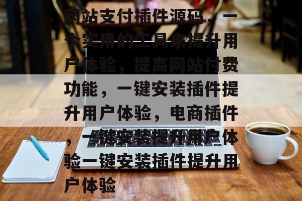 网站支付插件源码,一个实用的工具来提升用户体验,提高网站付费功能,一键安装插件提升用户体验,电商插件,一键安装提升用户体验一键安装插件提升用户体验 网站支付插件源码,一个实用的工具来提升用户体验,提高网站付费功能,一键安装插件提升用户体验,电商插件,一键安装提升用户体验一键安装插件提升用户体验