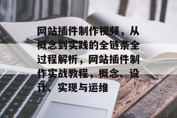 网站插件制作视频,从概念到实践的全链条全过程解析,网站插件制作实战教程,概念、设计、实现与运维 网站插件制作视频,从概念到实践的全链条全过程解析,网站插件制作实战教程,概念、设计、实现与运维