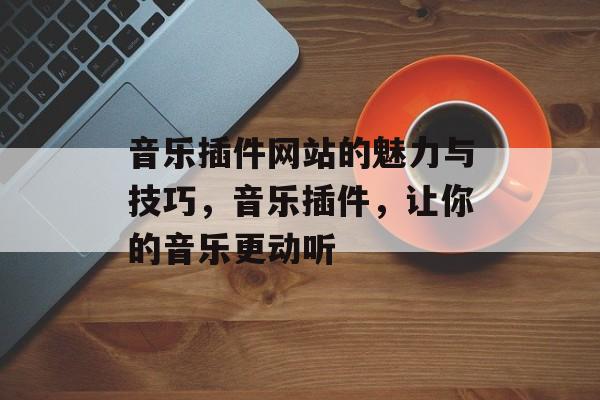音乐插件网站的魅力与技巧,音乐插件,让你的音乐更动听 音乐插件网站的魅力与技巧,音乐插件,让你的音乐更动听
