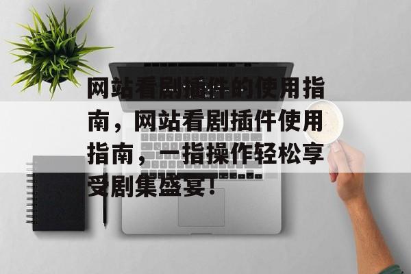 网站看剧插件的使用指南,网站看剧插件使用指南,一指操作轻松享受剧集盛宴! 网站看剧插件的使用指南,网站看剧插件使用指南,一指操作轻松享受剧集盛宴!