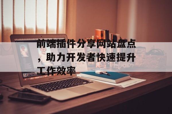 前端插件分享网站盘点,助力开发者快速提升工作效率 前端插件分享网站盘点,助力开发者快速提升工作效率
