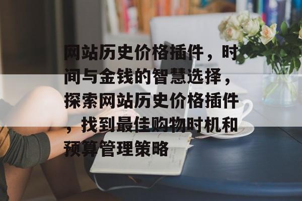网站历史价格插件,时间与金钱的智慧选择,探索网站历史价格插件,找到最佳购物时机和预算管理策略 网站历史价格插件,时间与金钱的智慧选择,探索网站历史价格插件,找到最佳购物时机和预算管理策略