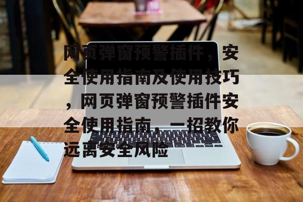 网页弹窗预警插件,安全使用指南及使用技巧,网页弹窗预警插件安全使用指南,一招教你远离安全风险 网页弹窗预警插件,安全使用指南及使用技巧,网页弹窗预警插件安全使用指南,一招教你远离安全风险