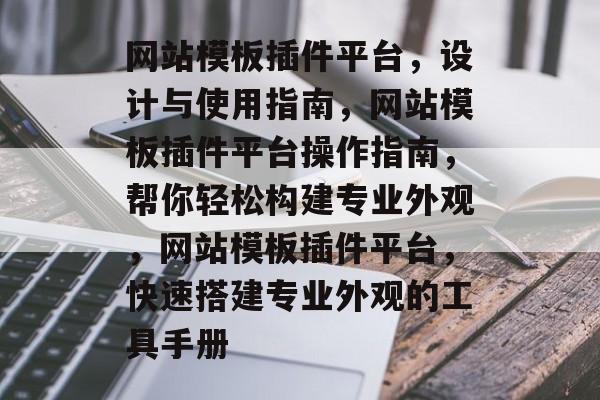 网站模板插件平台,设计与使用指南,网站模板插件平台操作指南,帮你轻松构建专业外观,网站模板插件平台,快速搭建专业外观的工具手册 网站模板插件平台,设计与使用指南,网站模板插件平台操作指南,帮你轻松构建专业外观,网站模板插件平台,快速搭建专业外观的工具手册