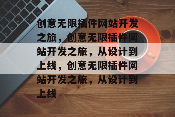 创意无限插件网站开发之旅,创意无限插件网站开发之旅,从设计到上线,创意无限插件网站开发之旅,从设计到上线 创意无限插件网站开发之旅,创意无限插件网站开发之旅,从设计到上线,创意无限插件网站开发之旅,从设计到上线