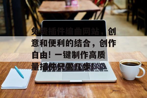 免费插件编曲网站,创意和便利的结合,创作自由! 一键制作高质量插件只需几步! 免费插件编曲网站,创意和便利的结合,创作自由! 一键制作高质量插件只需几步!