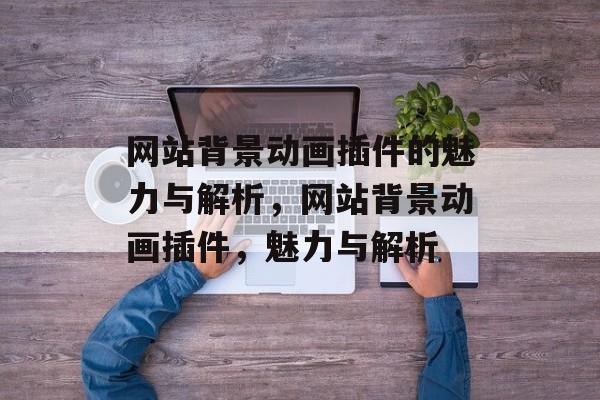 网站背景动画插件的魅力与解析,网站背景动画插件,魅力与解析 网站背景动画插件的魅力与解析,网站背景动画插件,魅力与解析