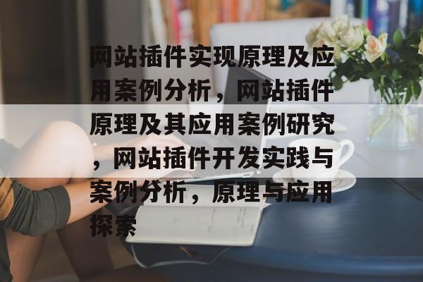 网站插件实现原理及应用案例分析,网站插件原理及其应用案例研究,网站插件开发实践与案例分析,原理与应用探索 网站插件实现原理及应用案例分析,网站插件原理及其应用案例研究,网站插件开发实践与案例分析,原理与应用探索