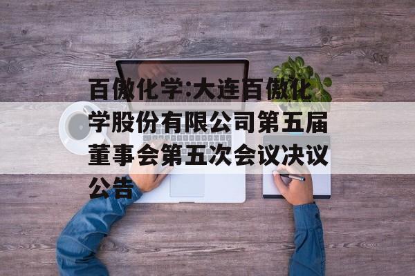 百傲化学:大连百傲化学股份有限公司第五届董事会第五次会议决议公告 百傲化学:大连百傲化学股份有限公司第五届董事会第五次会议决议公告
