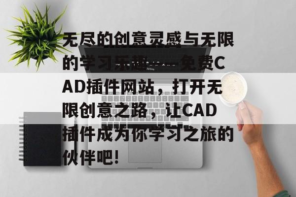 无尽的创意灵感与无限的学习乐趣——免费CAD插件网站,打开无限创意之路,让CAD插件成为你学习之旅的伙伴吧! 无尽的创意灵感与无限的学习乐趣——免费CAD插件网站,打开无限创意之路,让CAD插件成为你学习之旅的伙伴吧!
