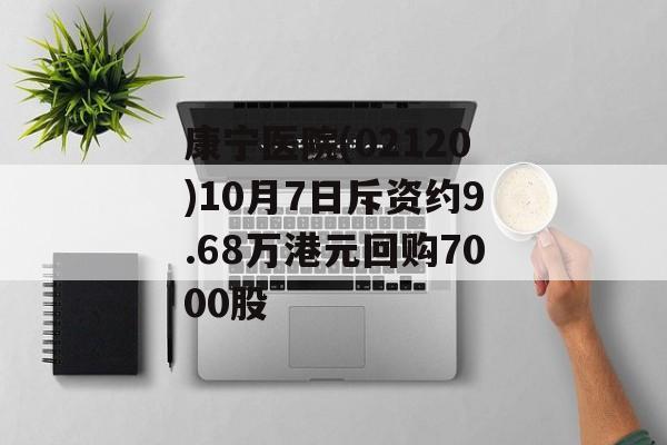 康宁医院(02120)10月7日斥资约9.68万港元回购7000股 康宁医院(02120)10月7日斥资约9.68万港元回购7000股
