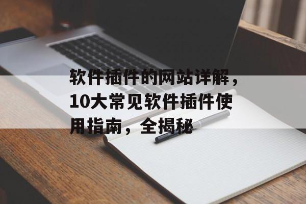 软件插件的网站详解,10大常见软件插件使用指南,全揭秘 软件插件的网站详解,10大常见软件插件使用指南,全揭秘