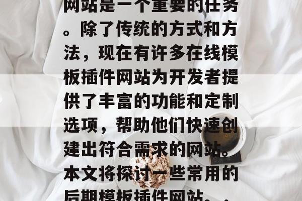 在当今的数字化时代,开发高质量、高性能的网站是一个重要的任务。除了传统的方式和方法,现在有许多在线模板插件网站为开发者提供了丰富的功能和定制选项,帮助他们快速创建出符合需求的网站。本文将探讨一些常用的后期模板插件网站。,如何选择适合自己的高质量高效网站模板? 在当今的数字化时代,开发高质量、高性能的网站是一个重要的任务。除了传统的方式和方法,现在有许多在线模板插件网站为开发者提供了丰富的功能和定制选项,帮助他们快速创建出符合需求的网站。本文将探讨一些常用的后期模板插件网站。,如何选择适合自己的高质量高效网站模板?