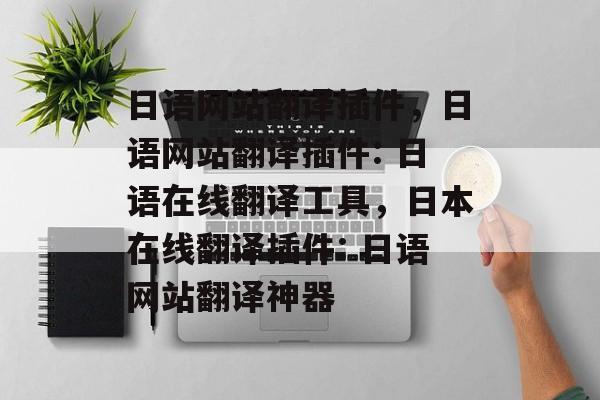 日语网站翻译插件,日语网站翻译插件: 日语在线翻译工具,日本在线翻译插件: 日语网站翻译神器 日语网站翻译插件,日语网站翻译插件: 日语在线翻译工具,日本在线翻译插件: 日语网站翻译神器